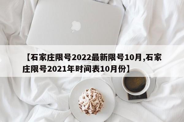 【石家庄限号2022最新限号10月,石家庄限号2021年时间表10月份】