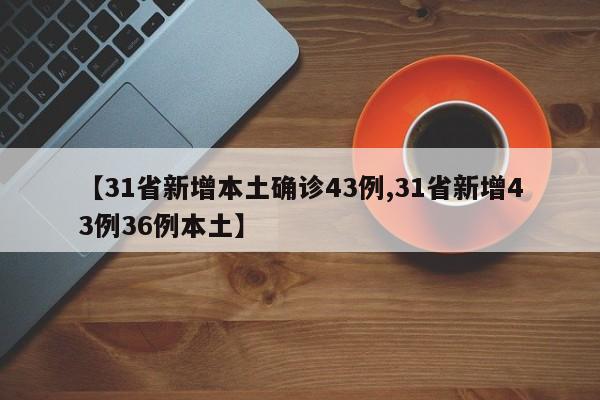 【31省新增本土确诊43例,31省新增43例36例本土】