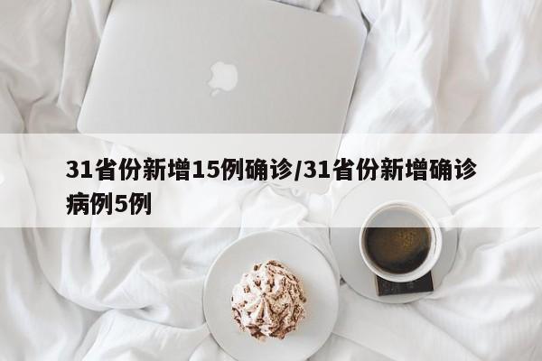 31省份新增15例确诊/31省份新增确诊病例5例