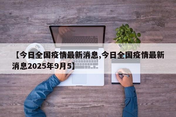 【今日全国疫情最新消息,今日全国疫情最新消息2025年9月5】
