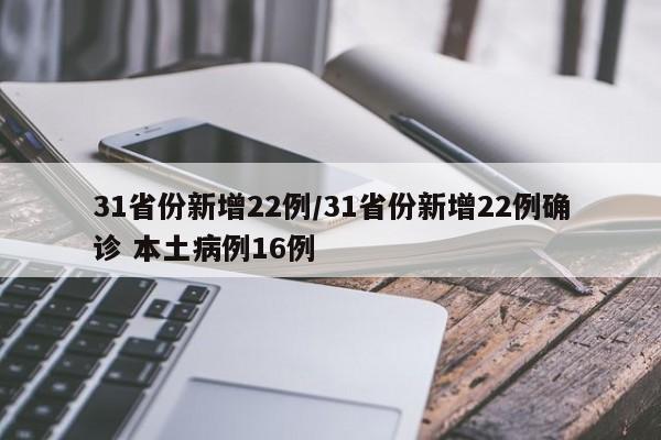 31省份新增22例/31省份新增22例确诊 本土病例16例