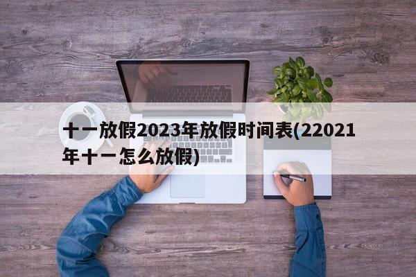 十一放假2023年放假时间表(22021年十一怎么放假)