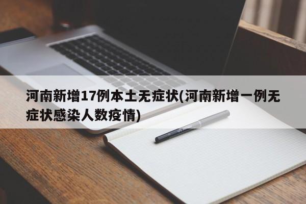 河南新增17例本土无症状(河南新增一例无症状感染人数疫情)