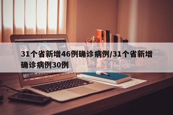31个省新增46例确诊病例/31个省新增确诊病例30例