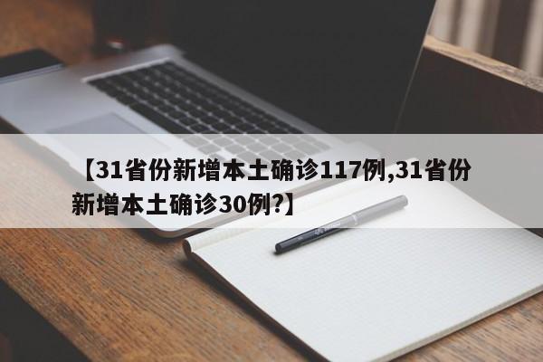 【31省份新增本土确诊117例,31省份新增本土确诊30例?】