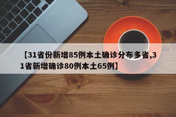【31省份新增85例本土确诊分布多省,31省新增确诊80例本土65例】