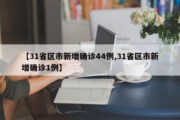【31省区市新增确诊44例,31省区市新增确诊1例】