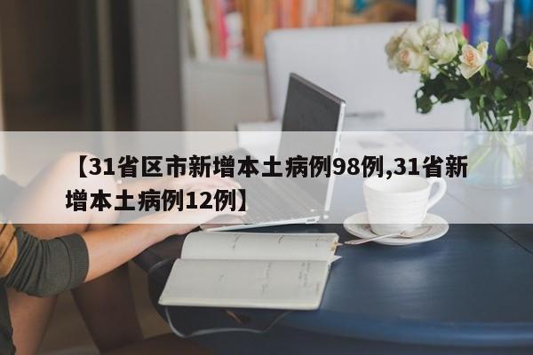 【31省区市新增本土病例98例,31省新增本土病例12例】