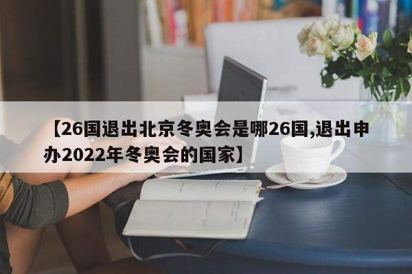 【26国退出北京冬奥会是哪26国,退出申办2022年冬奥会的国家】