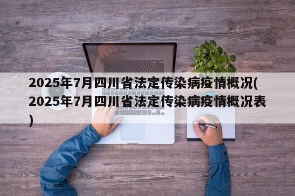 2025年7月四川省法定传染病疫情概况(2025年7月四川省法定传染病疫情概况表)