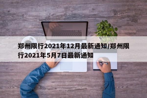 郑州限行2021年12月最新通知/郑州限行2021年5月7日最新通知
