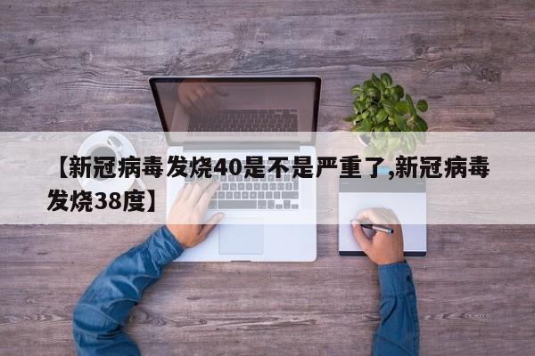 【新冠病毒发烧40是不是严重了,新冠病毒发烧38度】