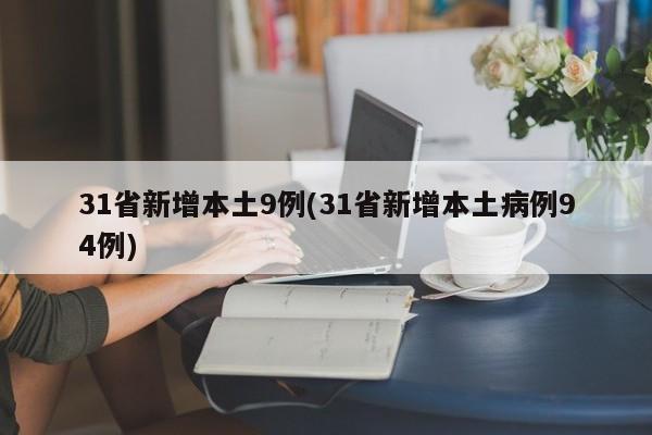 31省新增本土9例(31省新增本土病例94例)