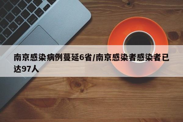 南京感染病例蔓延6省/南京感染者感染者已达97人