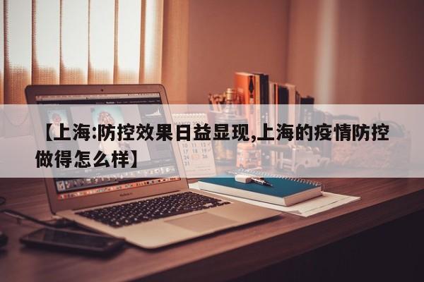 【上海:防控效果日益显现,上海的疫情防控做得怎么样】