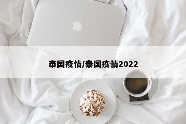 泰国疫情/泰国疫情2022