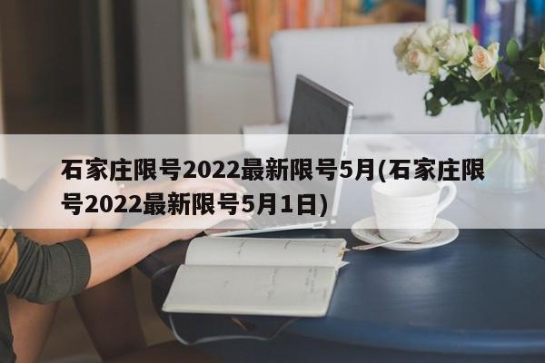 石家庄限号2022最新限号5月(石家庄限号2022最新限号5月1日)