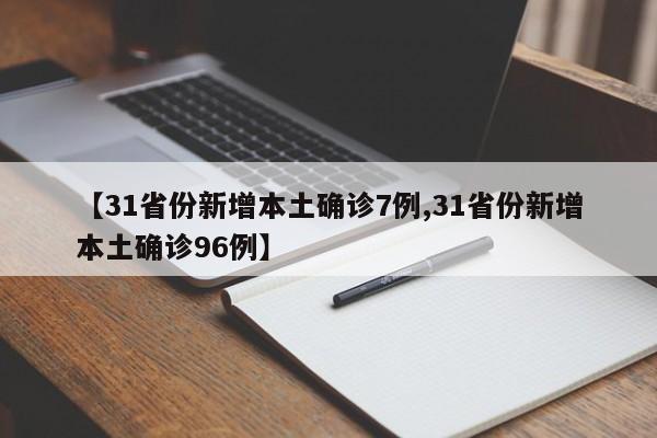 【31省份新增本土确诊7例,31省份新增本土确诊96例】