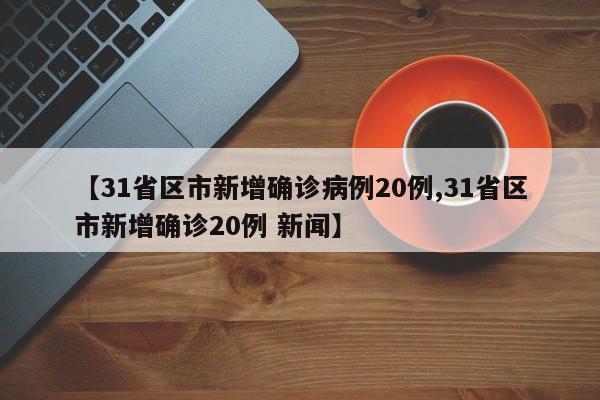 【31省区市新增确诊病例20例,31省区市新增确诊20例 新闻】