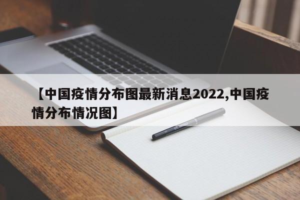 【中国疫情分布图最新消息2022,中国疫情分布情况图】