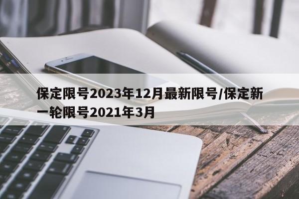 保定限号2023年12月最新限号/保定新一轮限号2021年3月