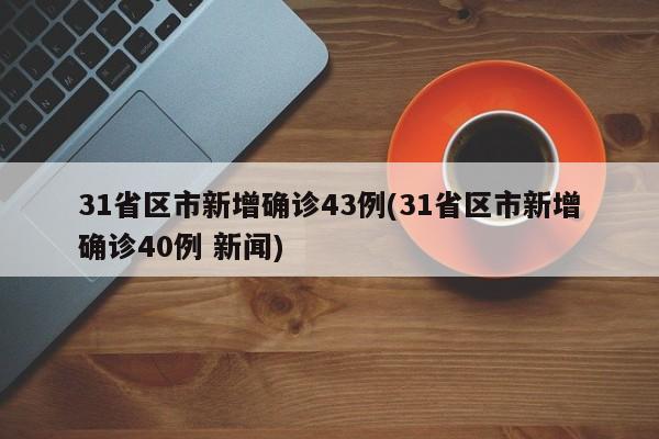 31省区市新增确诊43例(31省区市新增确诊40例 新闻)