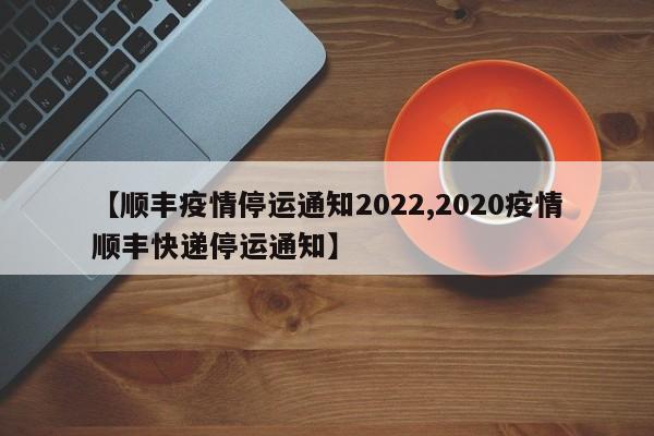 【顺丰疫情停运通知2022,2020疫情顺丰快递停运通知】