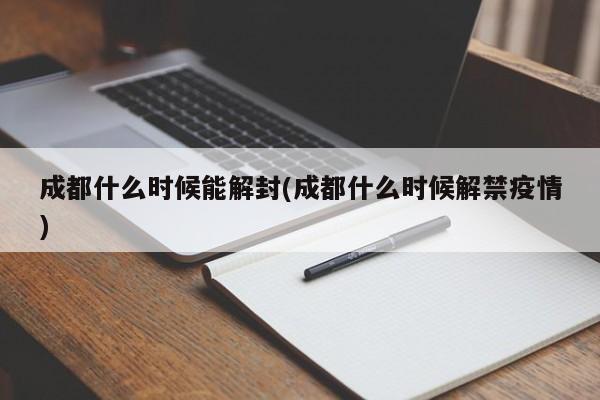 成都什么时候能解封(成都什么时候解禁疫情)