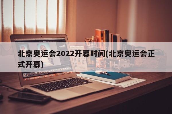 北京奥运会2022开幕时间(北京奥运会正式开幕)