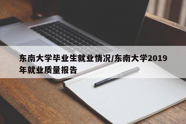 东南大学毕业生就业情况/东南大学2019年就业质量报告