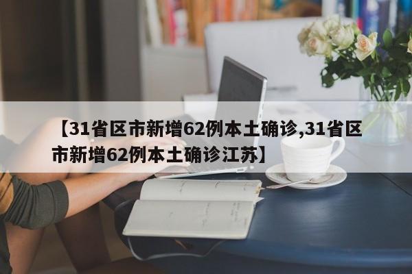 【31省区市新增62例本土确诊,31省区市新增62例本土确诊江苏】