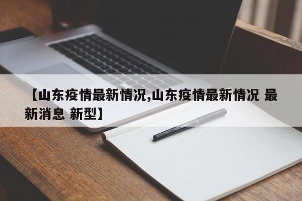 【山东疫情最新情况,山东疫情最新情况 最新消息 新型】