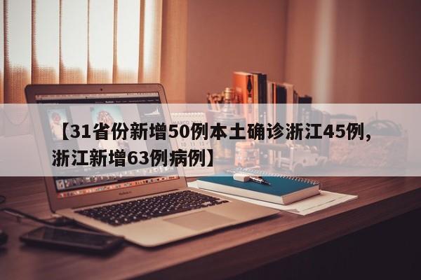 【31省份新增50例本土确诊浙江45例,浙江新增63例病例】