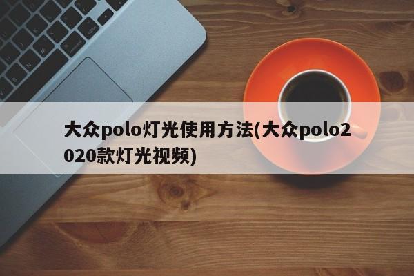 大众polo灯光使用方法(大众polo2020款灯光视频)