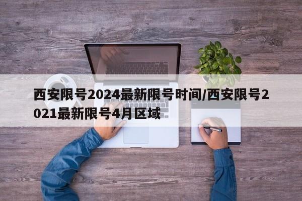 西安限号2024最新限号时间/西安限号2021最新限号4月区域