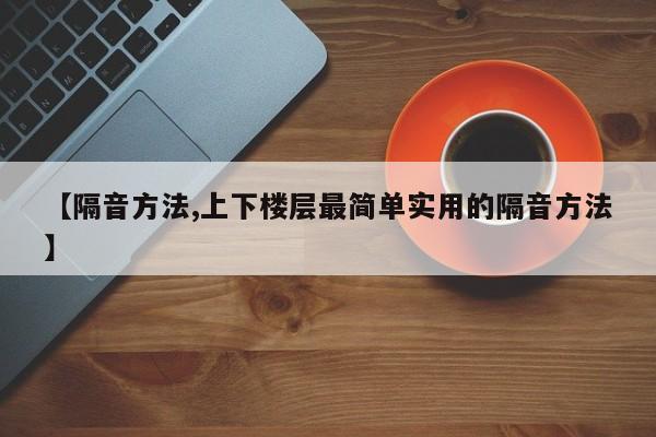 【隔音方法,上下楼层最简单实用的隔音方法】