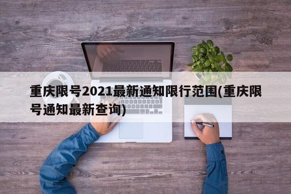 重庆限号2021最新通知限行范围(重庆限号通知最新查询)