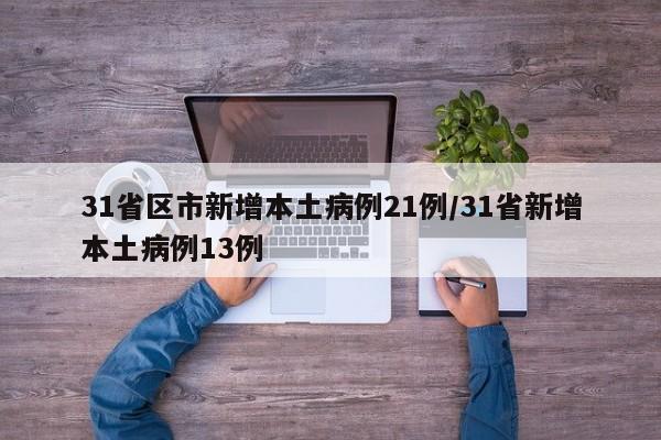 31省区市新增本土病例21例/31省新增本土病例13例
