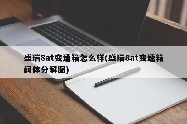 盛瑞8at变速箱怎么样(盛瑞8at变速箱阀体分解图)