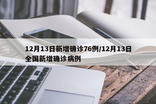 12月13日新增确诊76例/12月13日全国新增确诊病例