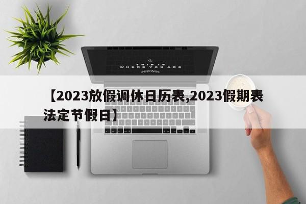 【2023放假调休日历表,2023假期表法定节假日】