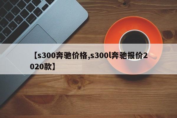 【s300奔驰价格,s300l奔驰报价2020款】