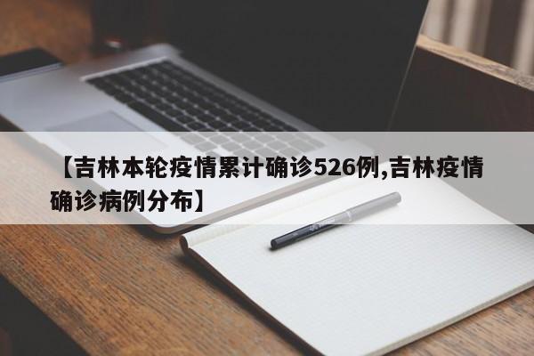 【吉林本轮疫情累计确诊526例,吉林疫情确诊病例分布】