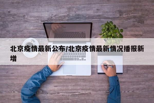 北京疫情最新公布/北京疫情最新情况播报新增