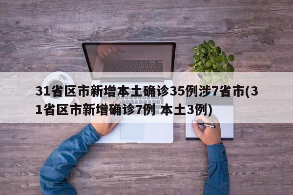 31省区市新增本土确诊35例涉7省市(31省区市新增确诊7例 本土3例)