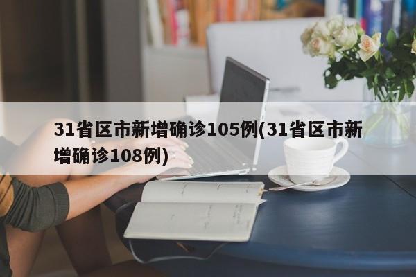 31省区市新增确诊105例(31省区市新增确诊108例)