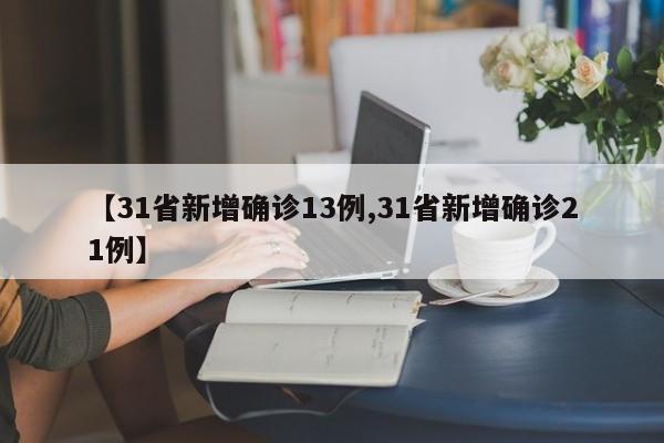 【31省新增确诊13例,31省新增确诊21例】