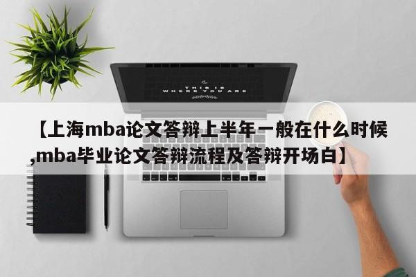 【上海mba论文答辩上半年一般在什么时候,mba毕业论文答辩流程及答辩开场白】
