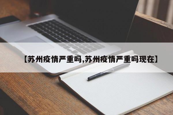 【苏州疫情严重吗,苏州疫情严重吗现在】