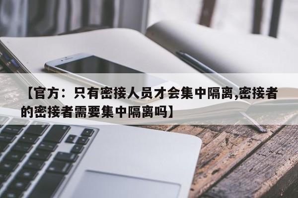 【官方:只有密接人员才会集中隔离,密接者的密接者需要集中隔离吗】
